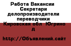 Работа Вакансии - Секретари, делопроизводители, переводчики. Кировская обл.,Югрино д.